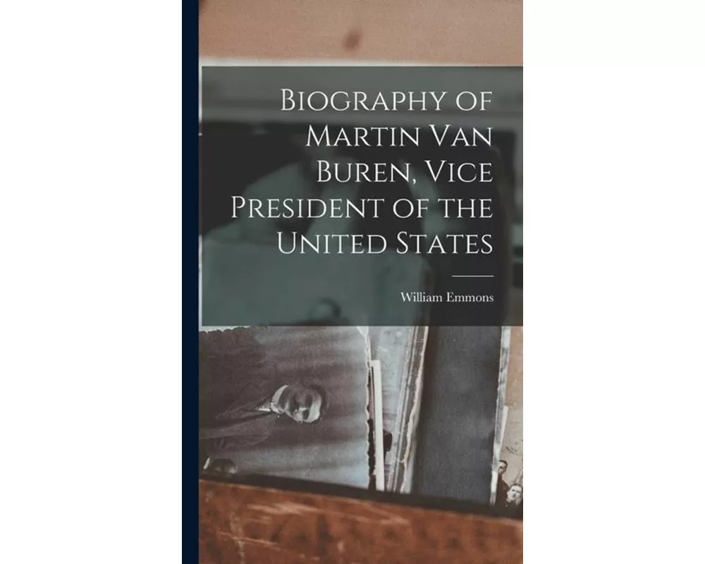 Biography of Martin Van Buren, Vice President of the United States
