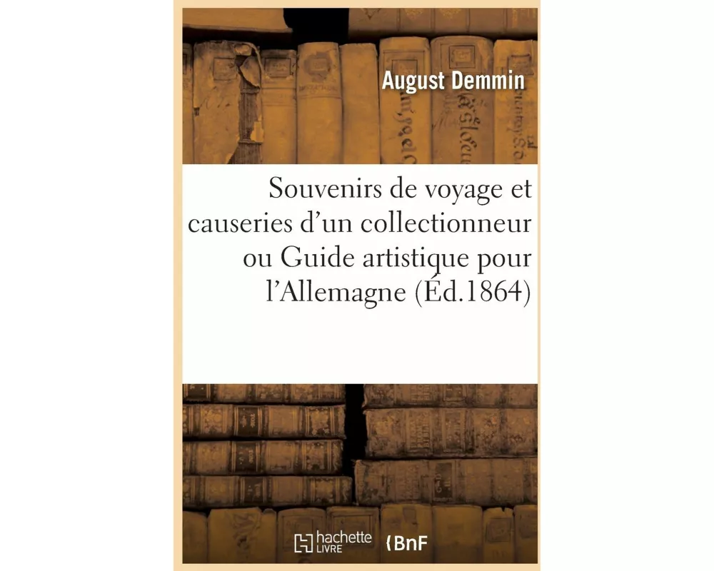 Souvenirs de voyage et causeries d'un collectionneur ou Guide artistique pour l'Allemagne