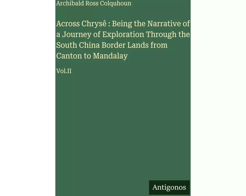 Across Chrysê : Being the Narrative of a Journey of Exploration Through the South China Border Lands from Canton to Mandalay