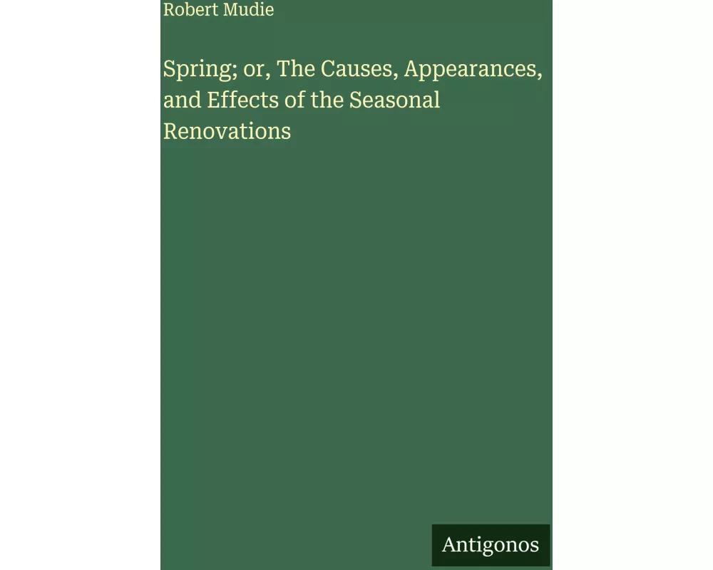 Spring; or, The Causes, Appearances, and Effects of the Seasonal Renovations