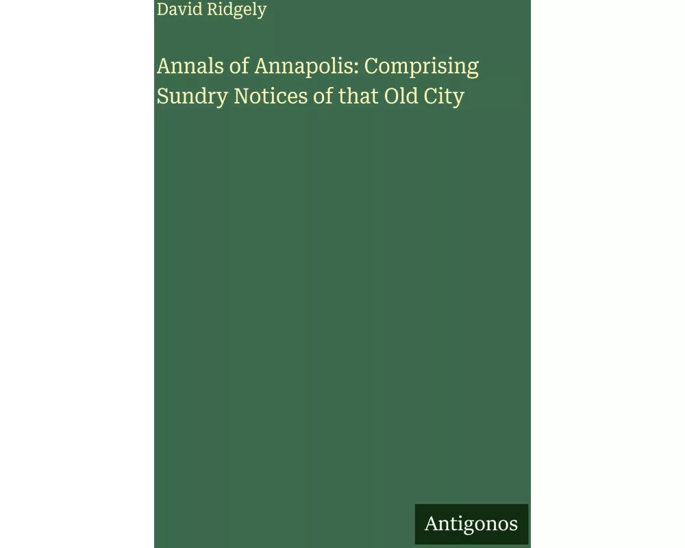 Annals of Annapolis: Comprising Sundry Notices of that Old City