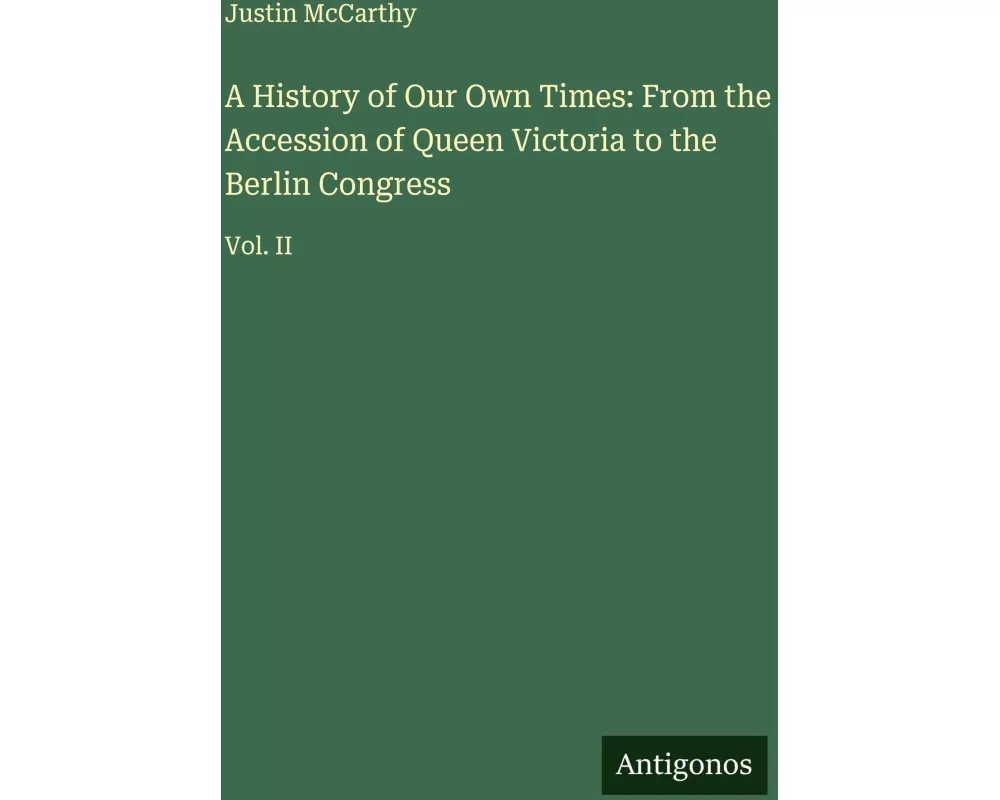 A History of Our Own Times: From the Accession of Queen Victoria to the Berlin Congress