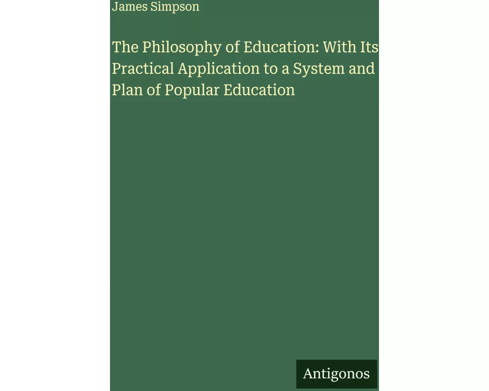 The Philosophy of Education: With Its Practical Application to a System and Plan of Popular Education