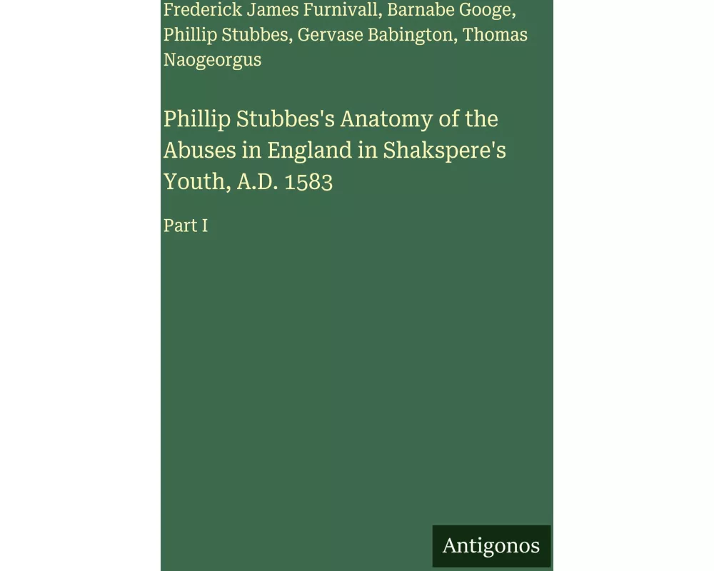 Phillip Stubbes's Anatomy of the Abuses in England in Shakspere's Youth, A.D. 1583