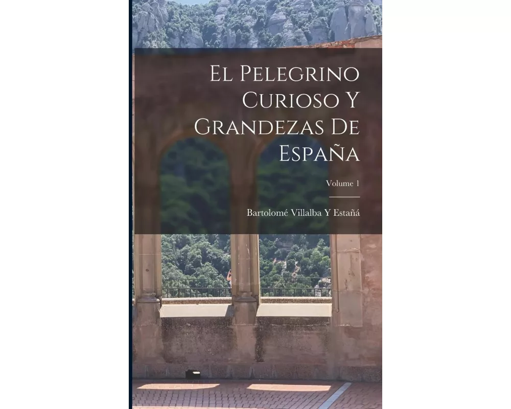 El Pelegrino Curioso Y Grandezas De España; Volume 1