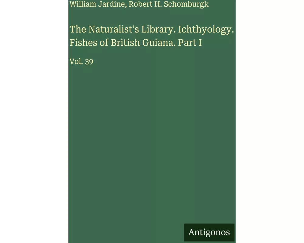 The Naturalist's Library. Ichthyology. Fishes of British Guiana. Part I