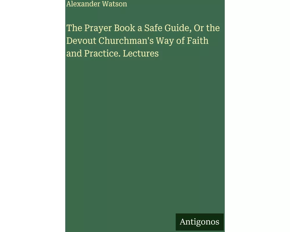 The Prayer Book a Safe Guide, Or the Devout Churchman's Way of Faith and Practice. Lectures