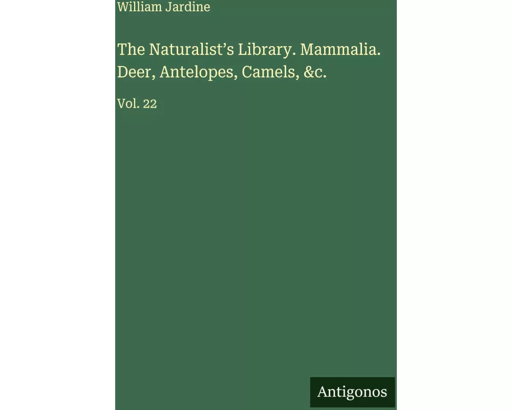 The Naturalist's Library. Mammalia. Deer, Antelopes, Camels, &c