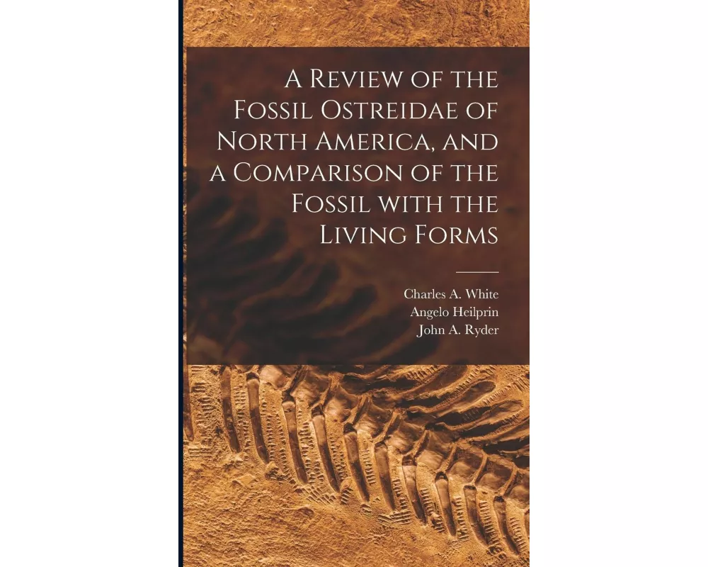 A Review of the Fossil Ostreidae of North America, and a Comparison of the Fossil With the Living Forms [microform]