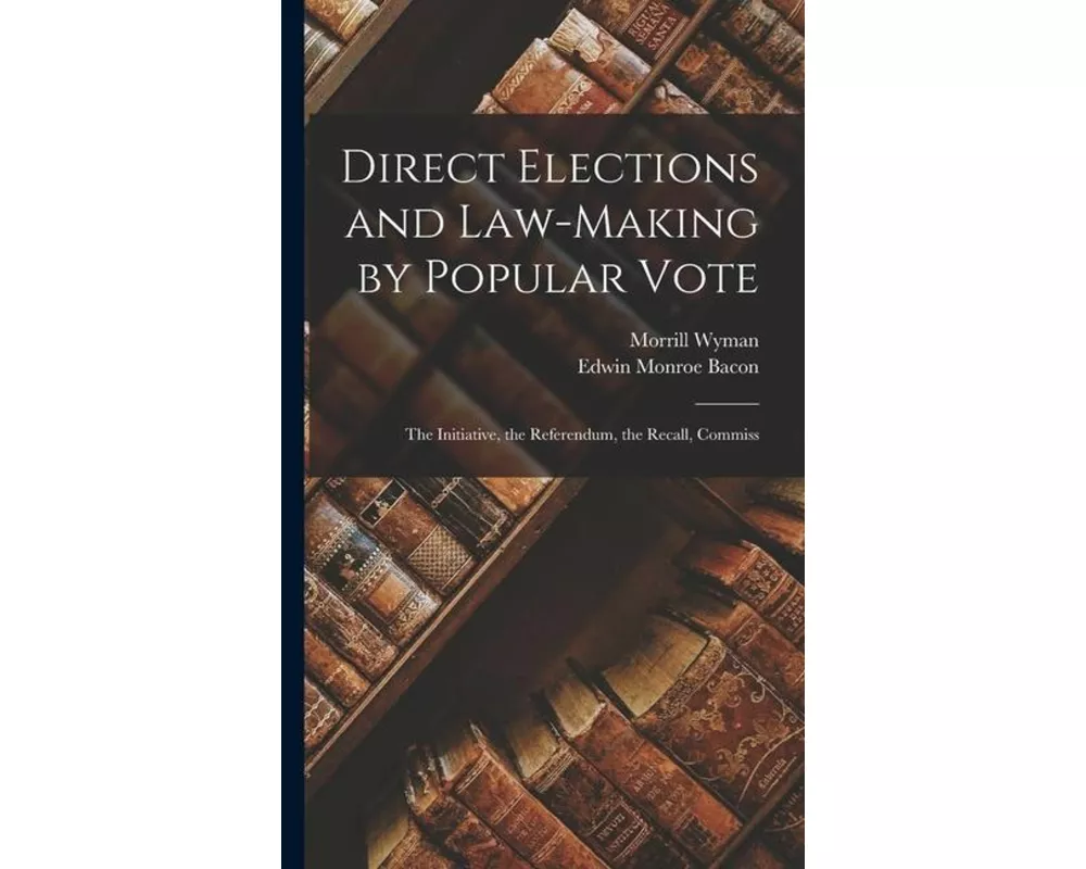 Direct Elections and Law-making by Popular Vote; the Initiative, the Referendum, the Recall, Commiss