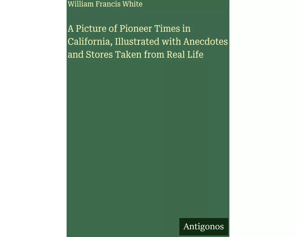A Picture of Pioneer Times in California, Illustrated with Anecdotes and Stores Taken from Real Life
