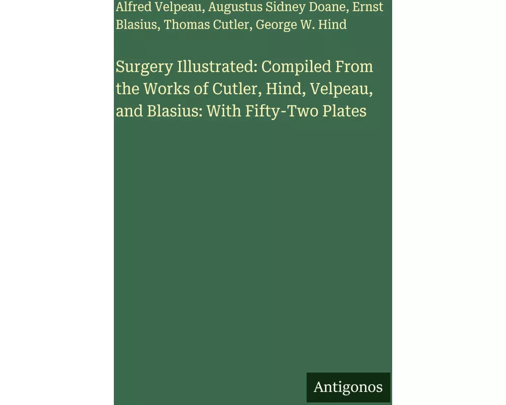 Surgery Illustrated: Compiled From the Works of Cutler, Hind, Velpeau, and Blasius: With Fifty-Two Plates
