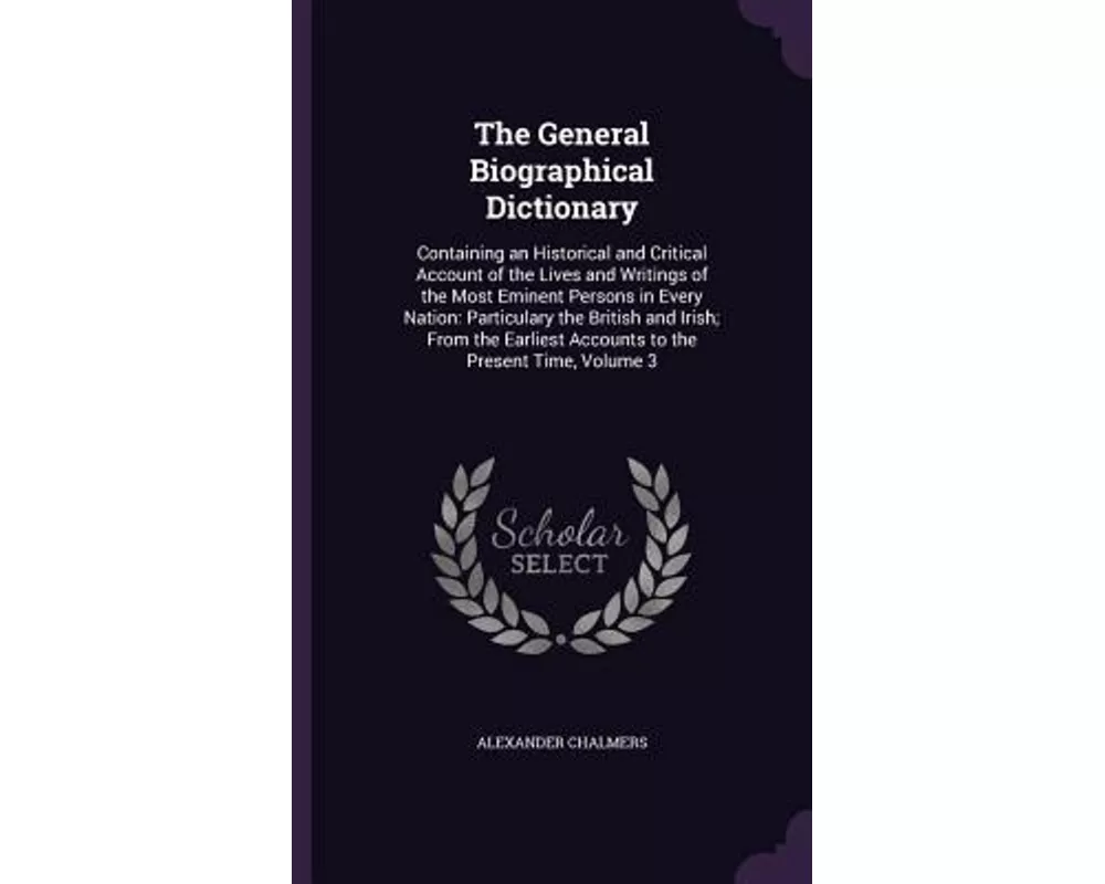 The General Biographical Dictionary: Containing an Historical and Critical Account of the Lives and Writings of the Most Eminent Persons in Every Nati