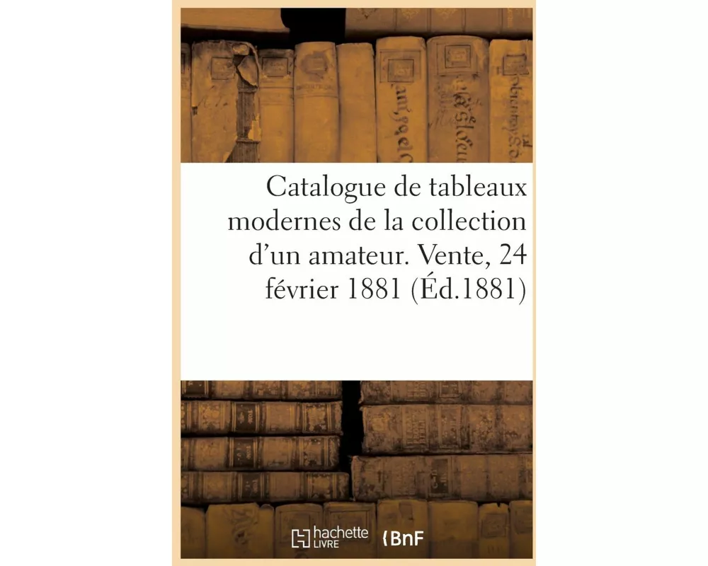 Catalogue de tableaux modernes de la collection d'un amateur. Vente, 24 février 1881