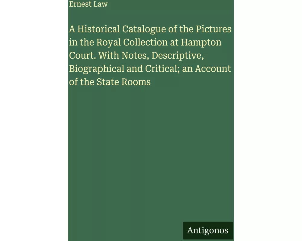 A Historical Catalogue of the Pictures in the Royal Collection at Hampton Court. With Notes, Descriptive, Biographical and Critical; an Account of the