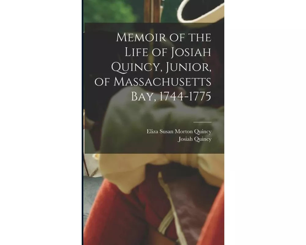 Memoir of the Life of Josiah Quincy, Junior, of Massachusetts Bay, 1744-1775