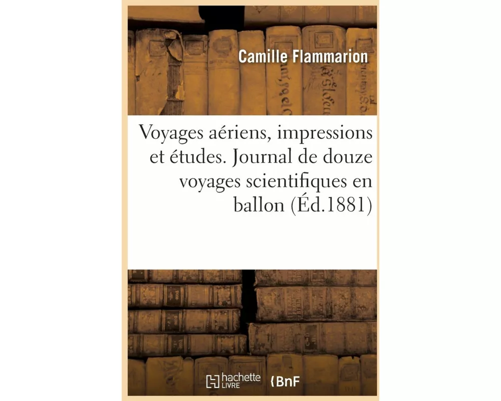 Voyages aériens, impressions et études. Journal de bord de douze voyages scientifiques en ballon