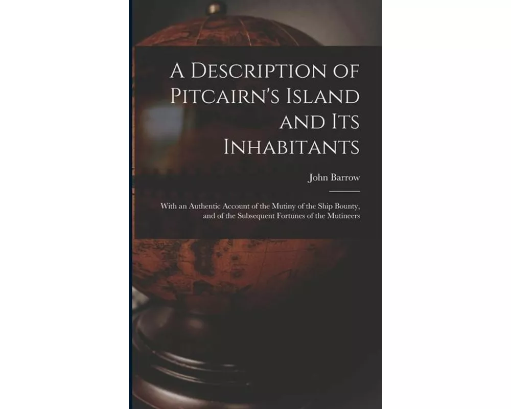 A Description of Pitcairn's Island and Its Inhabitants: With an Authentic Account of the Mutiny of the Ship Bounty, and of the Subsequent Fortunes of