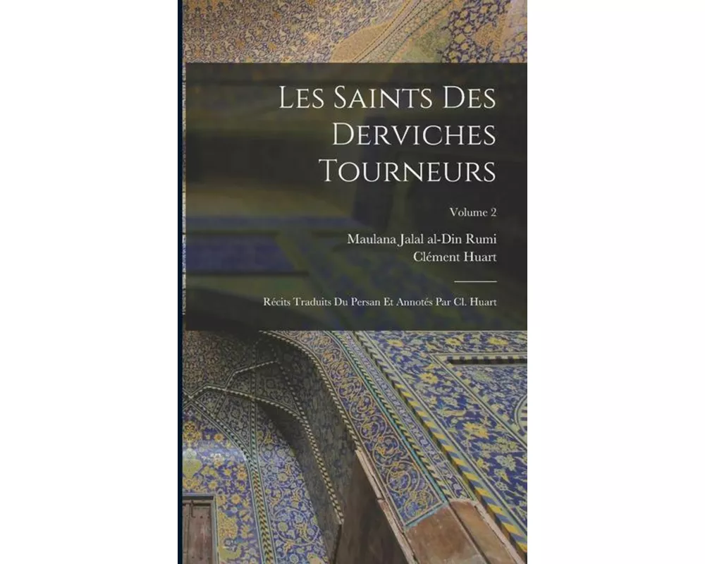 Les saints des derviches tourneurs; récits traduits du persan et annotés par Cl. Huart; Volume 2