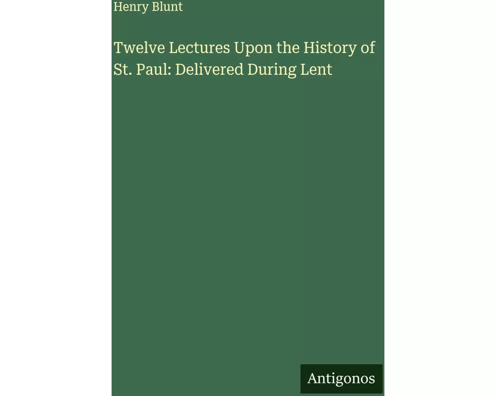 Twelve Lectures Upon the History of St. Paul: Delivered During Lent