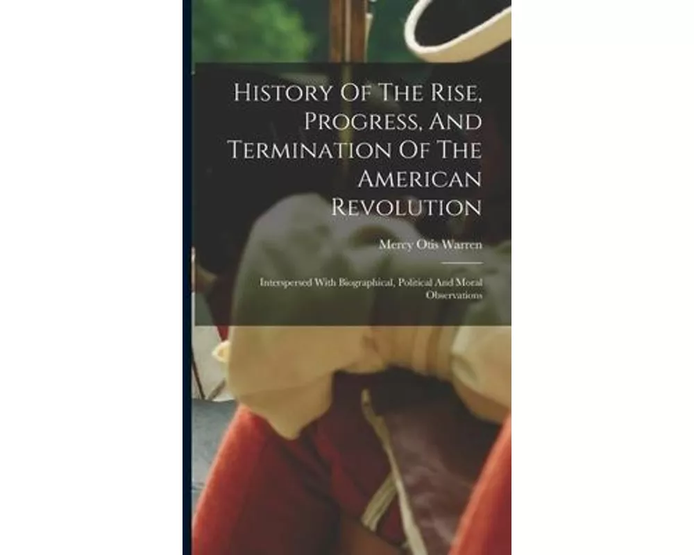History Of The Rise, Progress, And Termination Of The American Revolution