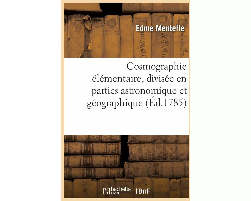 Cosmographie Élémentaire, Divisée En Parties Astronomique Et Géographique