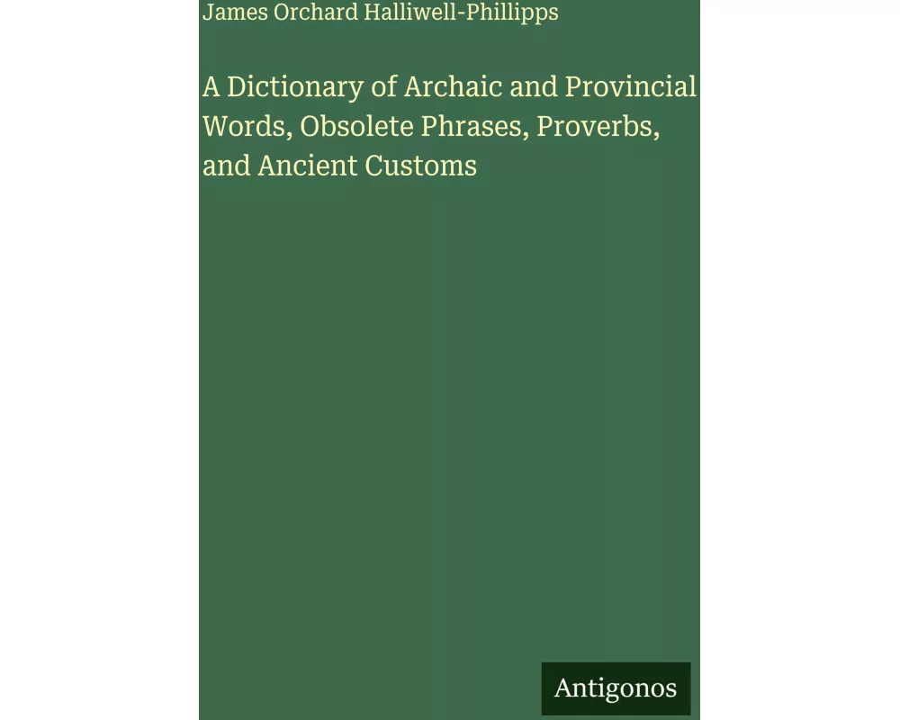 A Dictionary of Archaic and Provincial Words, Obsolete Phrases, Proverbs, and Ancient Customs
