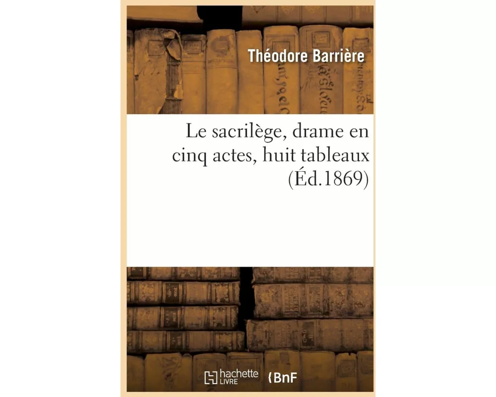 Le sacrilège, drame en cinq actes, huit tableaux
