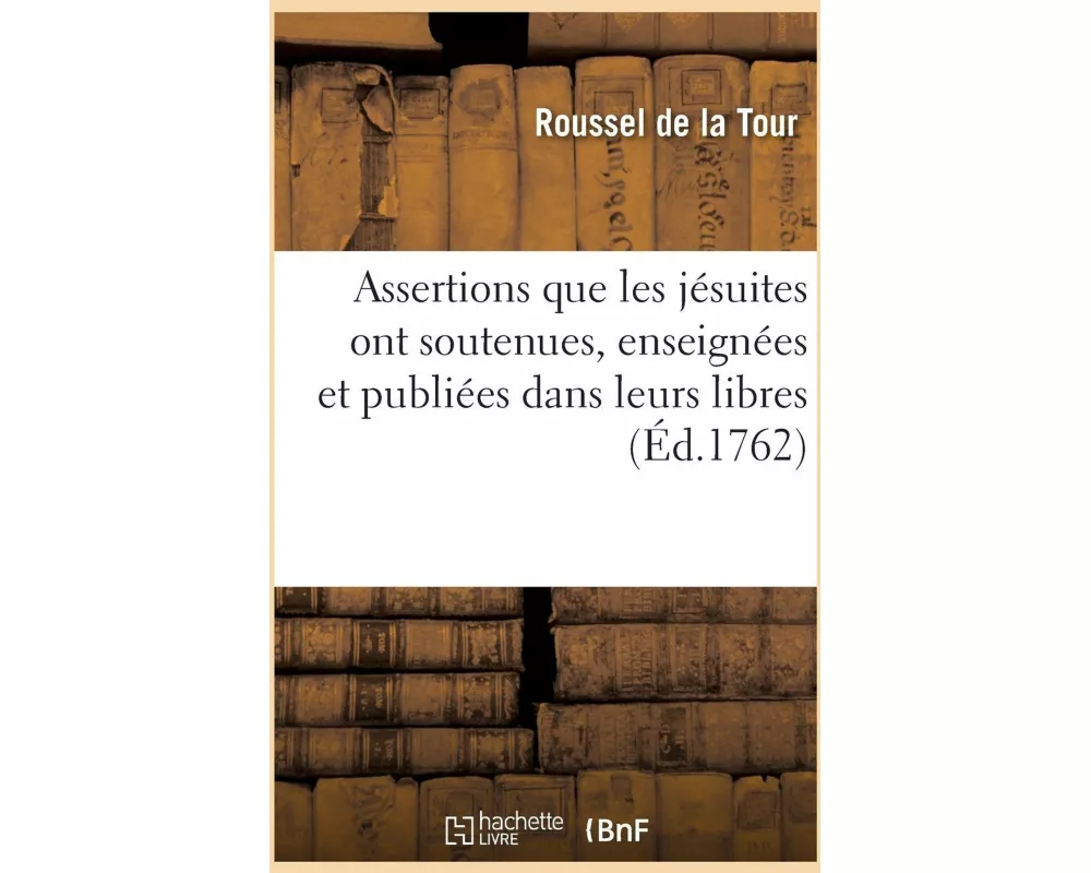 Extraits Des Assertions Que Les Soi-Disant Jésuites Ont Soutenues, Enseignées Et Publiées