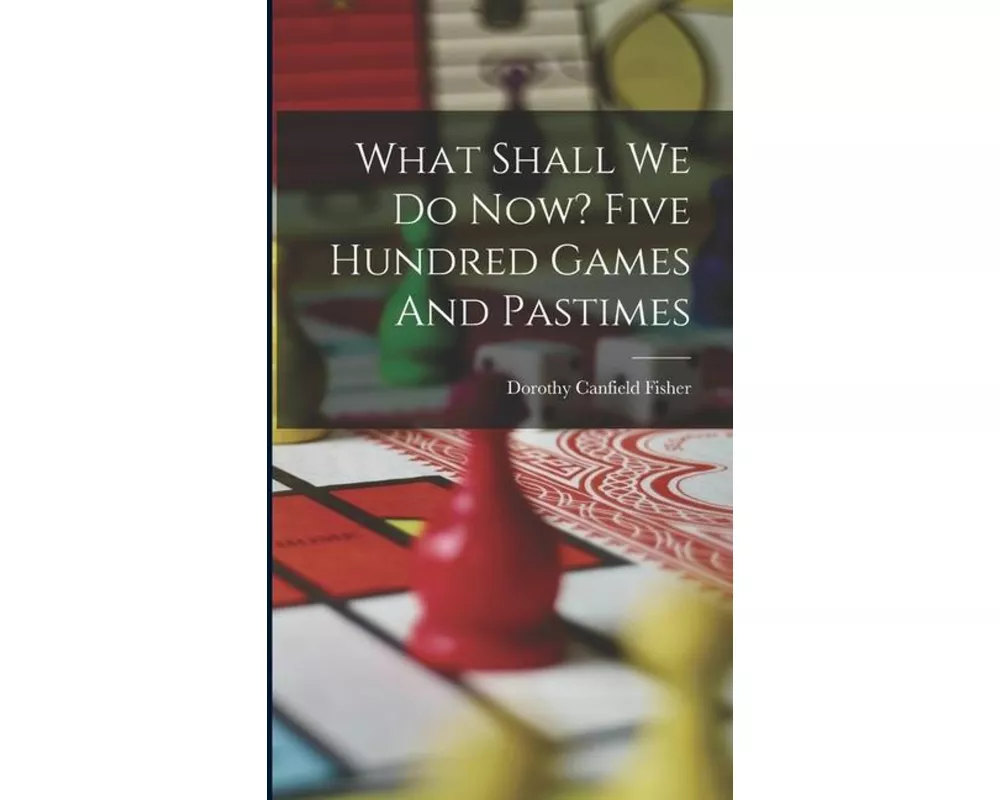 What Shall We Do Now? Five Hundred Games And Pastimes