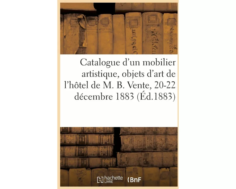 Catalogue d'Un Mobilier Artistique de Style Renaissance Et Des Époques Louis XV Et Louis XVI