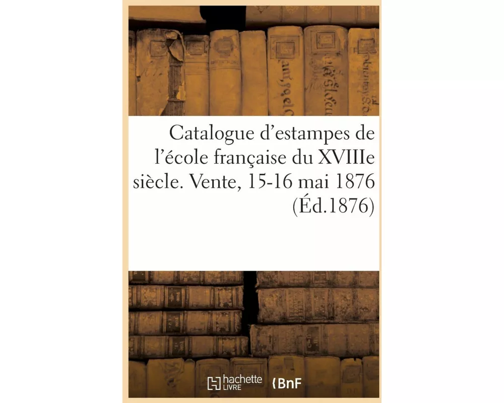 Catalogue d'Une Collection d'Estampes de l'École Française Du Xviiie Siècle