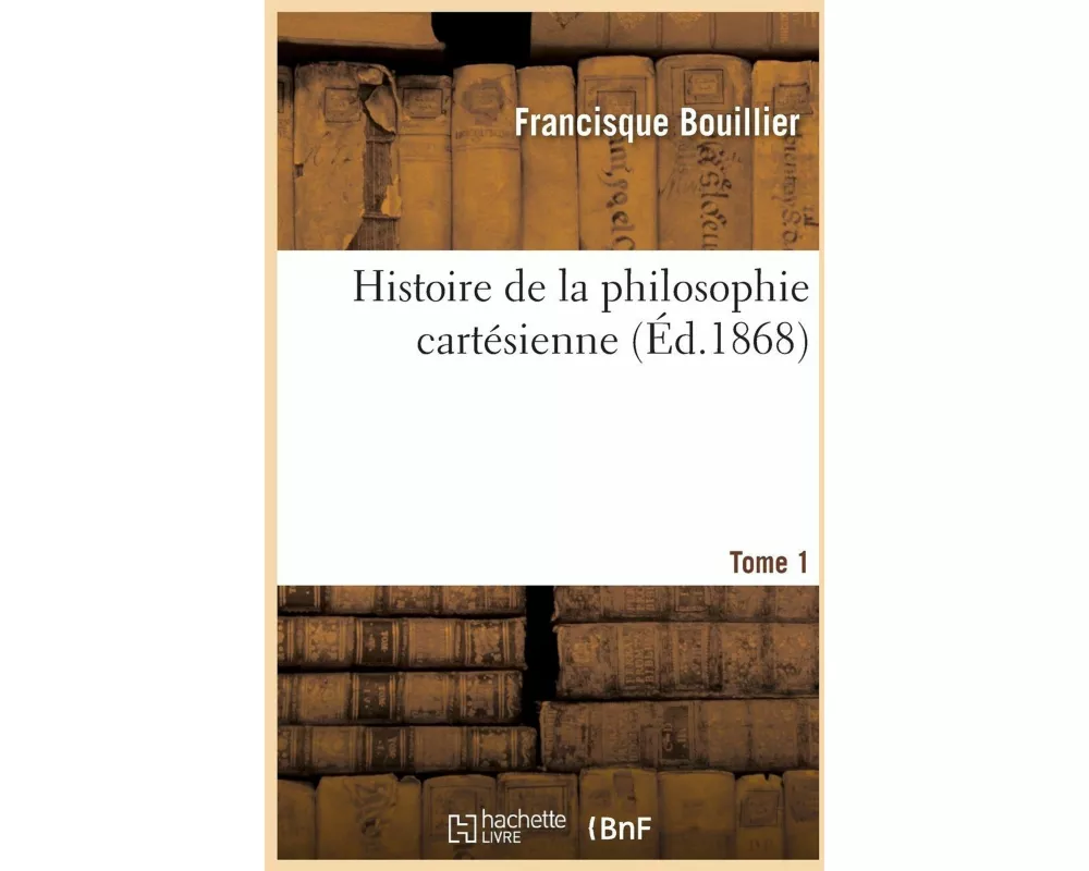 Histoire de la philosophie cartésienne- Tome 1