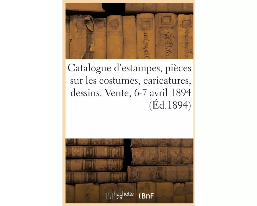 Catalogue d'Estampes Anciennes Et Modernes, Pièces Sur Les Costumes, Caricatures Françaises