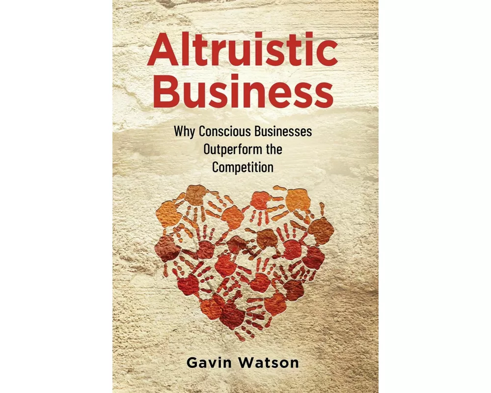 Altruistic Business: Why Conscious Businesses Outperform the Competition
