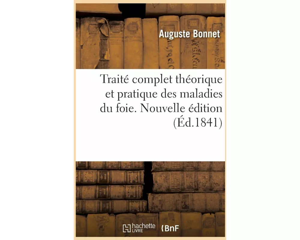 Traité complet théorique et pratique des maladies du foie. Nouvelle édition
