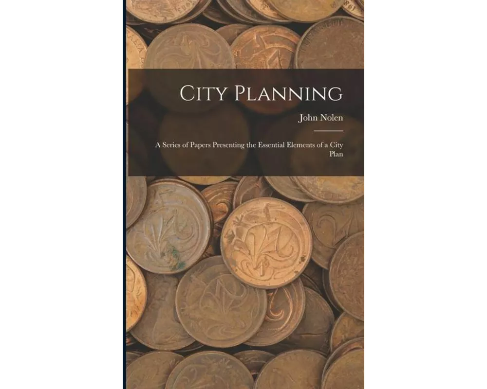 City Planning; a Series of Papers Presenting the Essential Elements of a City Plan