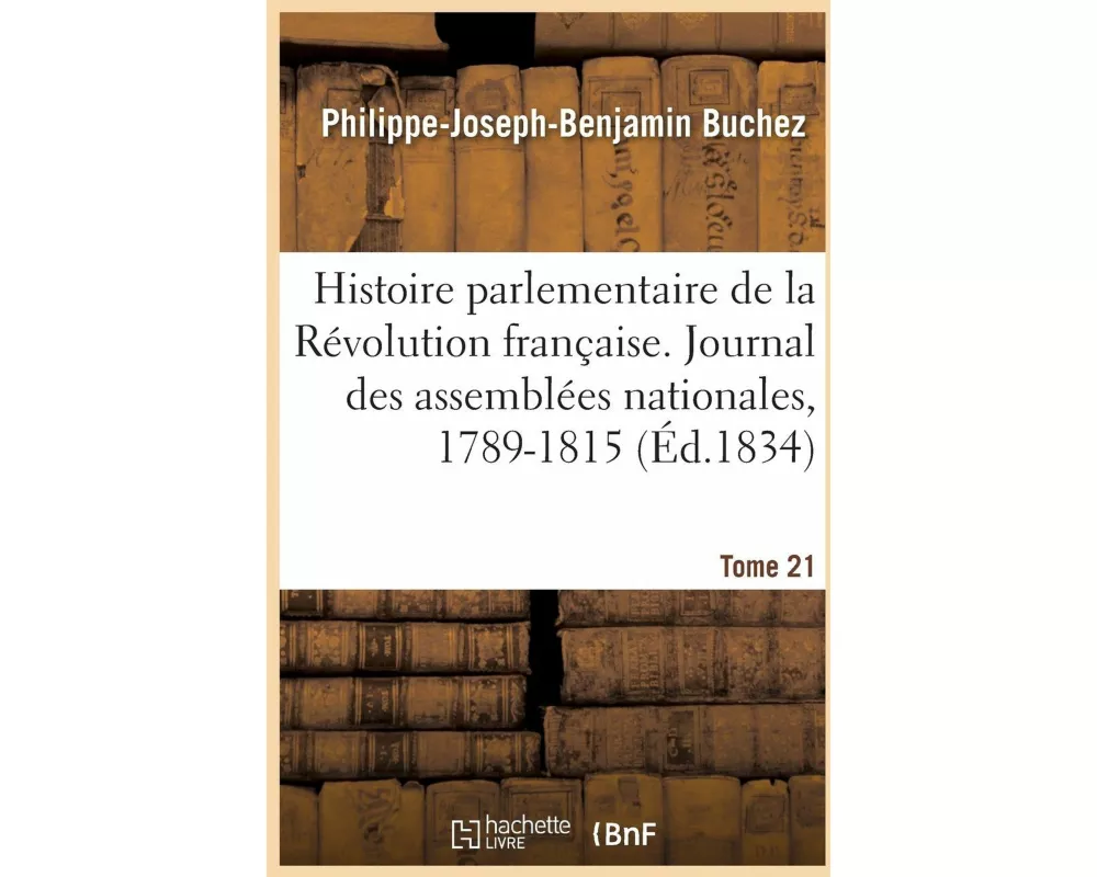 Histoire Parlementaire de la Révolution Française. Journal Des Assemblées Nationales, 1789-1815- T21