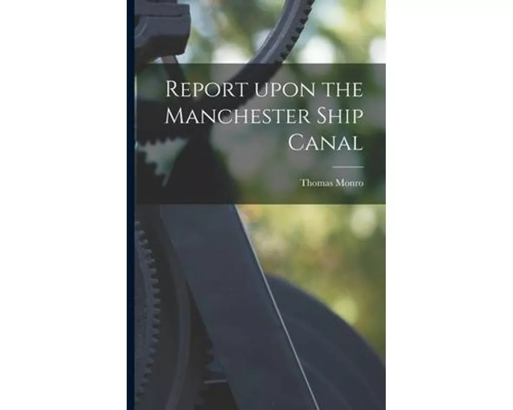 Report Upon the Manchester Ship Canal [microform]