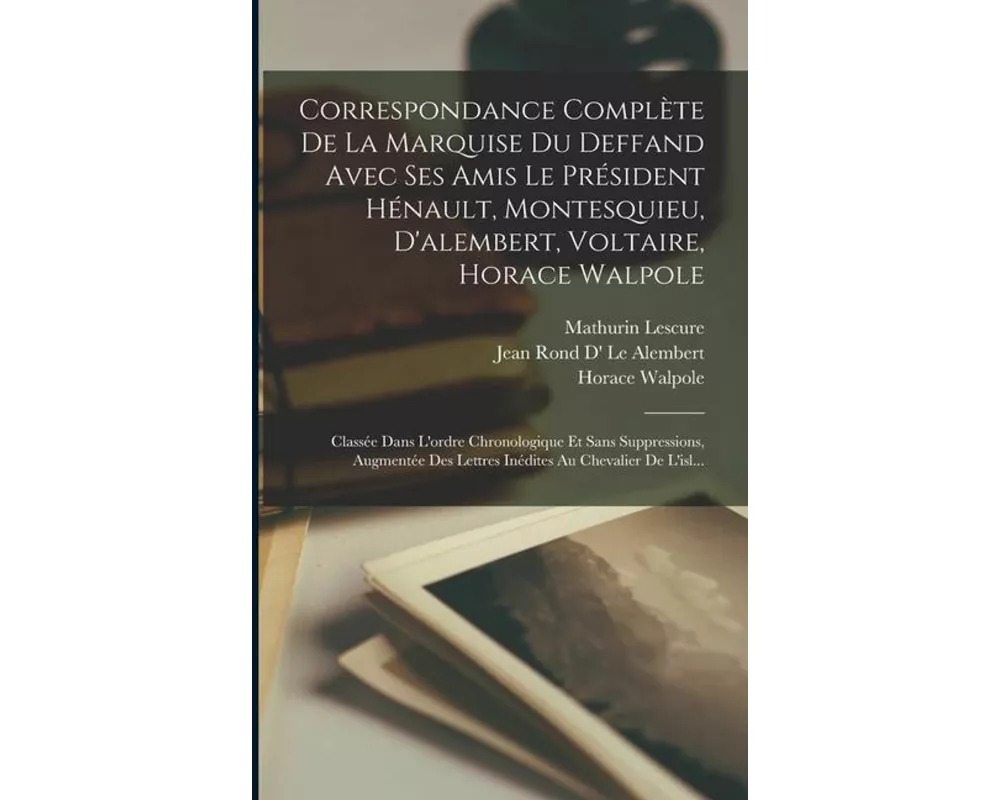 Correspondance Complète De La Marquise Du Deffand Avec Ses Amis Le Président Hénault, Montesquieu, D'alembert, Voltaire, Horace Walpole: Classée Dans