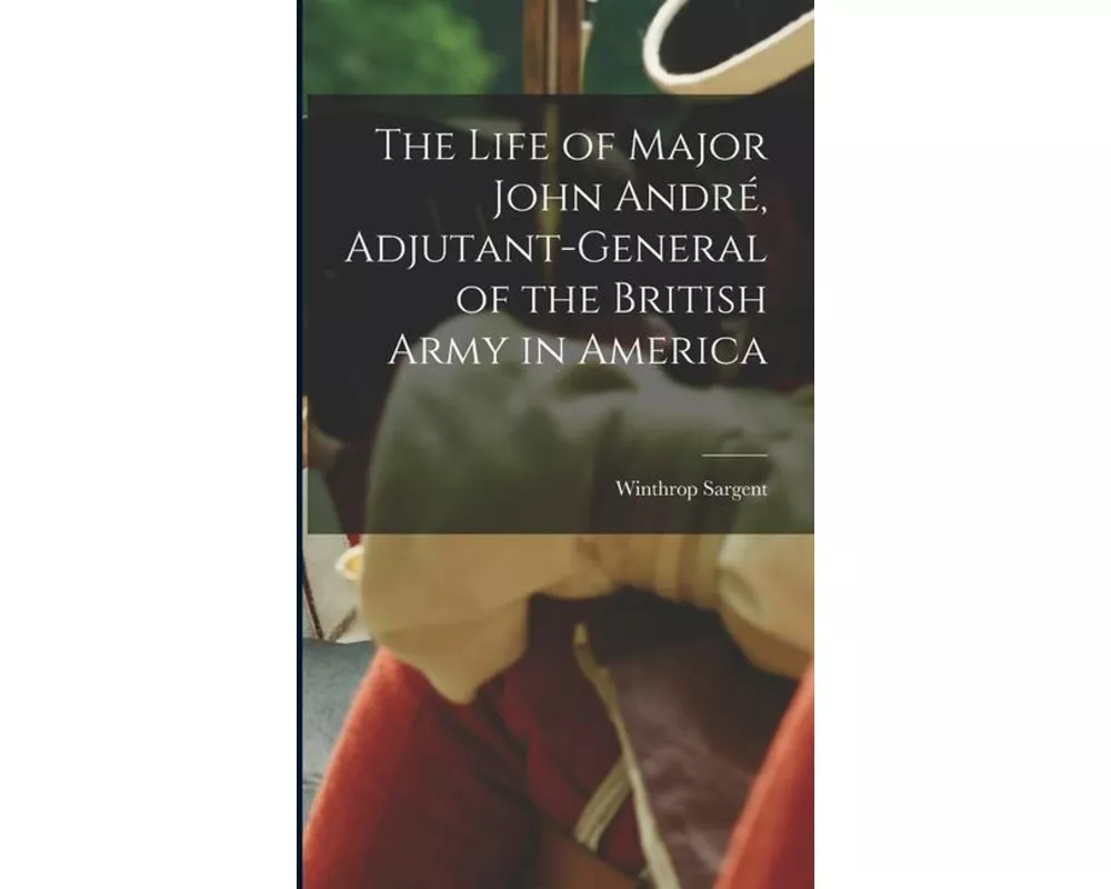 The Life of Major John André, Adjutant-General of the British Army in America