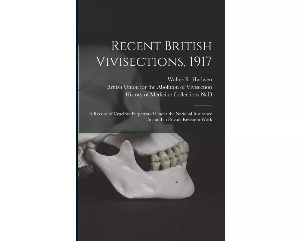 Recent British Vivisections, 1917: a Record of Cruelties Perpetrated Under the National Insurance Act and in Private Research Work