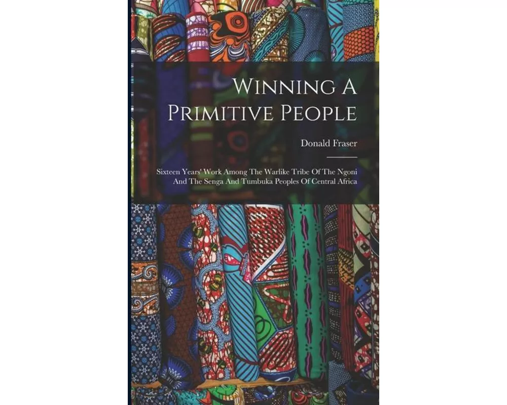 Winning A Primitive People: Sixteen Years' Work Among The Warlike Tribe Of The Ngoni And The Senga And Tumbuka Peoples Of Central Africa