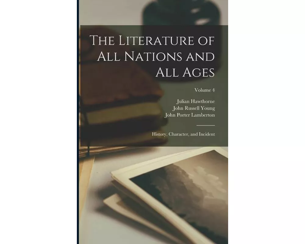 The Literature of All Nations and All Ages; History, Character, and Incident; Volume 4