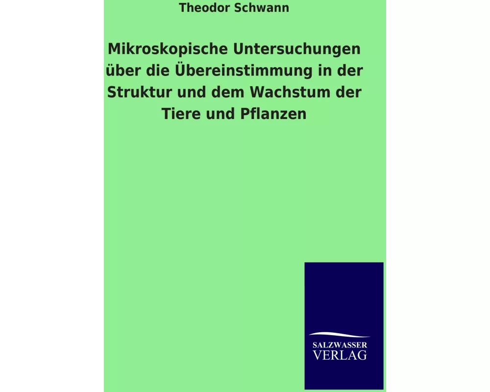Mikroskopische Untersuchungen über die Übereinstimmung in der Struktur und dem Wachstum der Tiere und Pflanzen