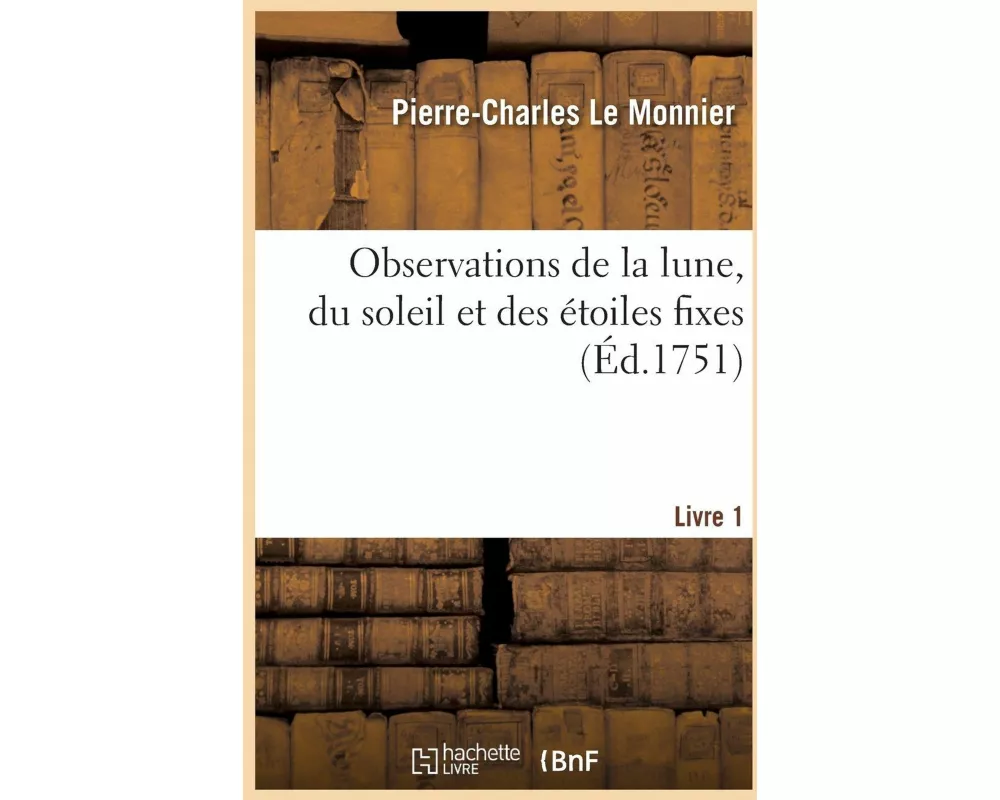 Observations de la Lune, Du Soleil Et Des Étoiles Fixes. Livre 1