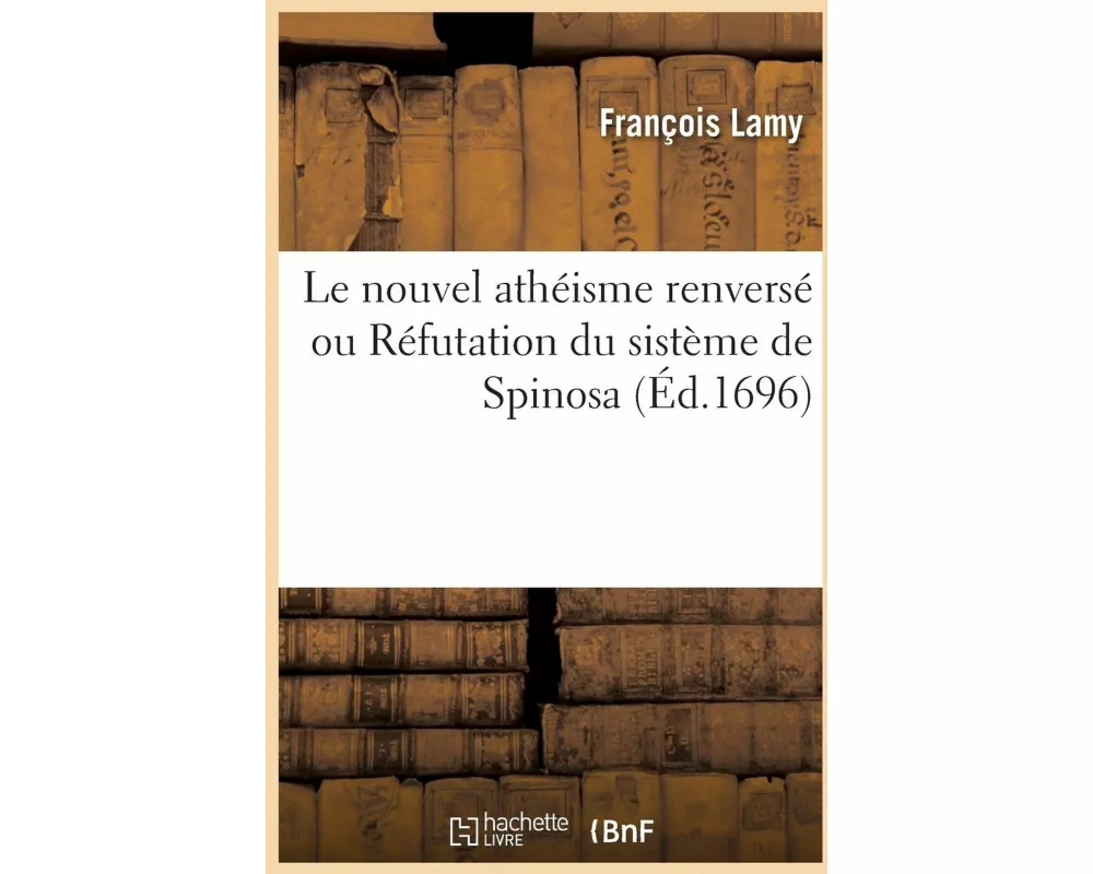 Le Nouvel Athéisme Renversé Ou Réfutation Du Sistème de Spinosa