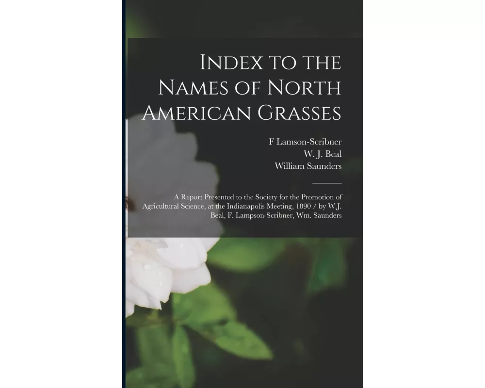 Index to the Names of North American Grasses: a Report Presented to the Society for the Promotion of Agricultural Science, at the Indianapolis Meeting