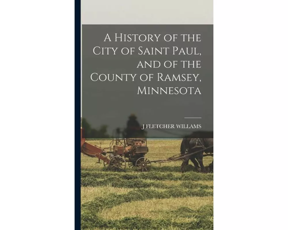 A History of the City of Saint Paul, and of the County of Ramsey, Minnesota