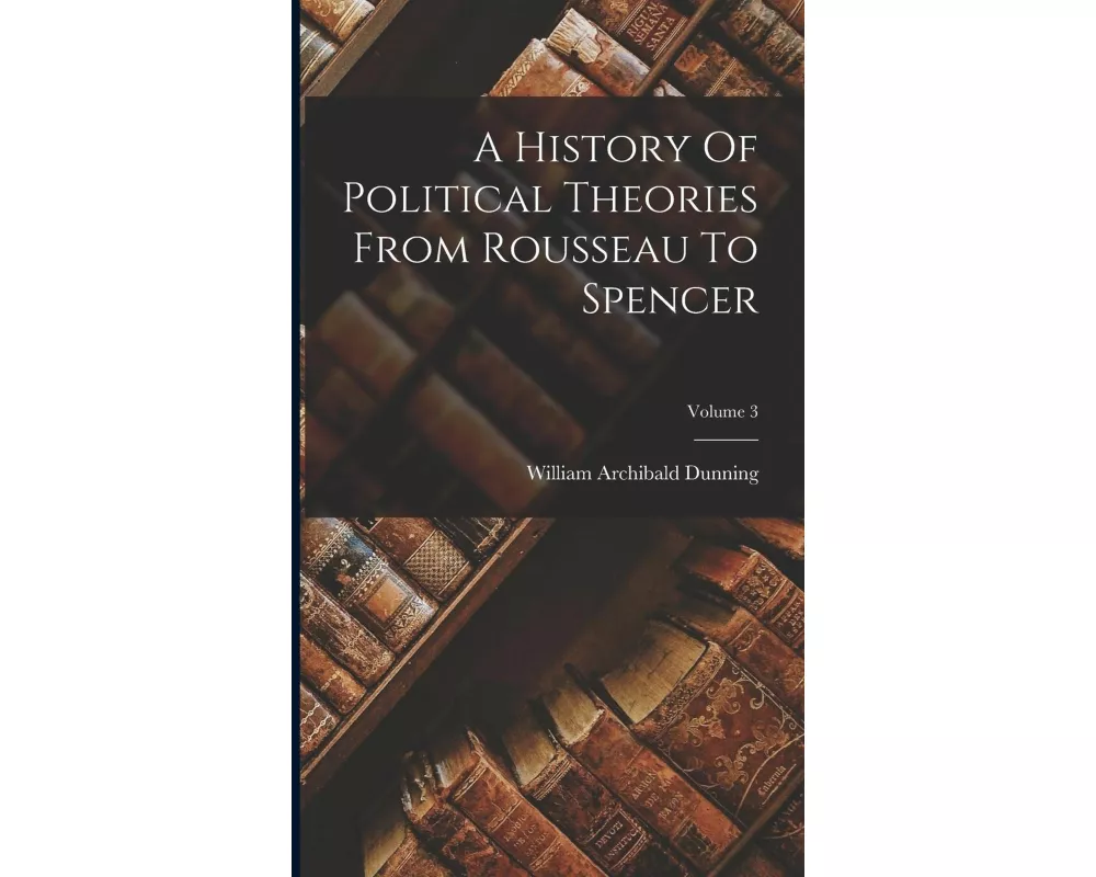A History Of Political Theories From Rousseau To Spencer; Volume 3
